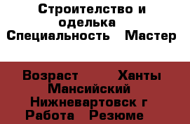 Строителство и оделька › Специальность ­ Мастер › Возраст ­ 37 - Ханты-Мансийский, Нижневартовск г. Работа » Резюме   